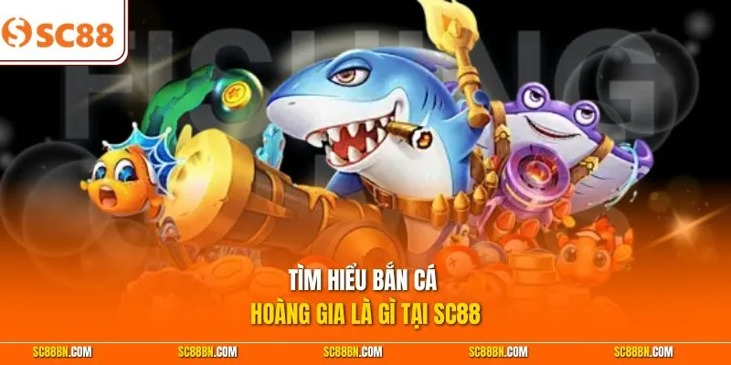 Tìm hiểu bắn cá Hoàng Gia là gì tại SC88